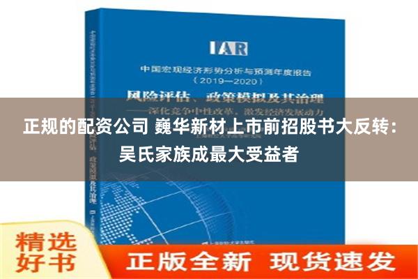 正规的配资公司 巍华新材上市前招股书大反转：吴氏家族成最大受益者