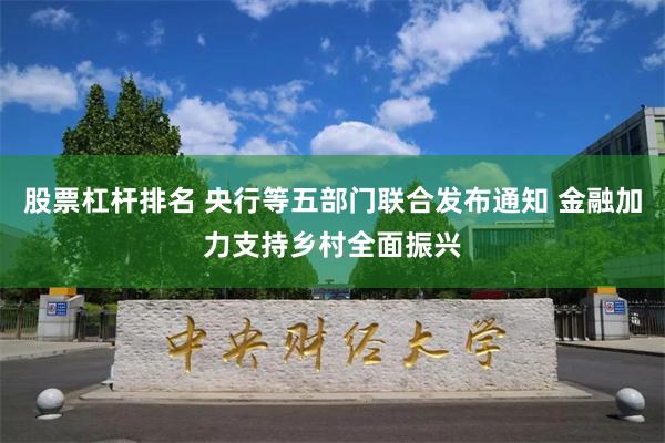 股票杠杆排名 央行等五部门联合发布通知 金融加力支持乡村全面振兴