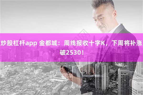 炒股杠杆app 金都城：周线报收十字K，下周将补涨破2530！