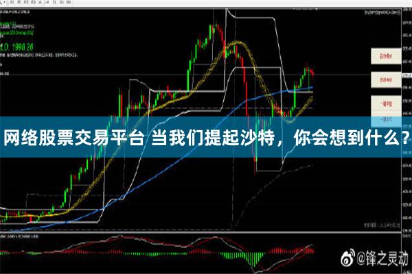 网络股票交易平台 当我们提起沙特，你会想到什么？