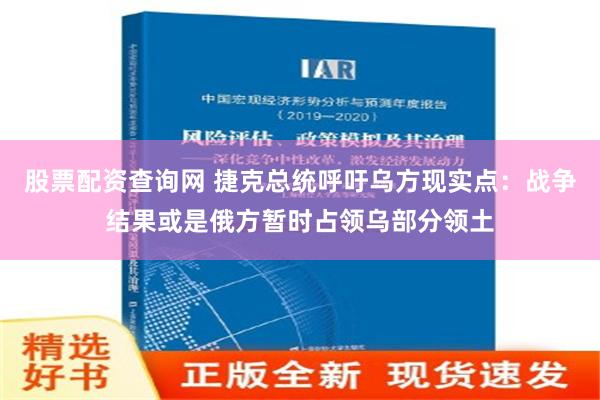 股票配资查询网 捷克总统呼吁乌方现实点：战争结果或是俄方暂时占领乌部分领土