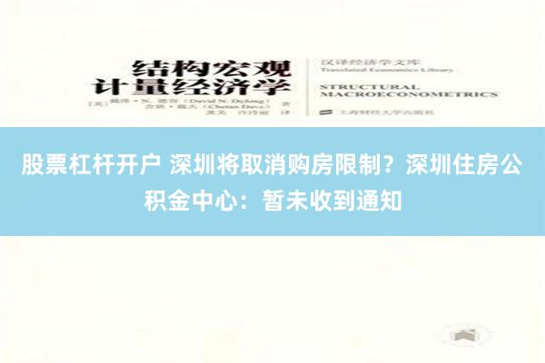 股票杠杆开户 深圳将取消购房限制？深圳住房公积金中心：暂未收到通知