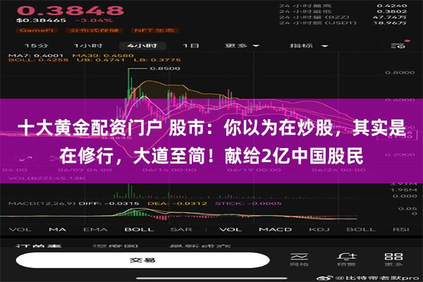 十大黄金配资门户 股市：你以为在炒股，其实是在修行，大道至简！献给2亿中国股民
