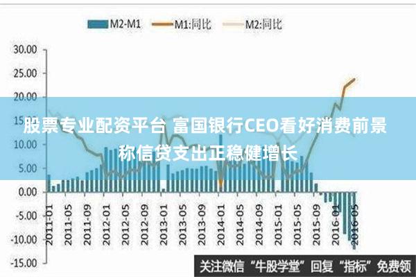 股票专业配资平台 富国银行CEO看好消费前景 称信贷支出正稳健增长