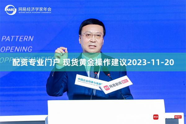 配资专业门户 现货黄金操作建议2023-11-20