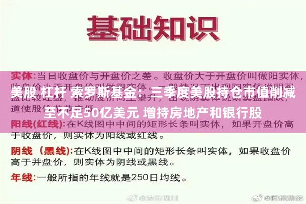 美股 杠杆 索罗斯基金：三季度美股持仓市值削减至不足50亿美元 增持房地产和银行股