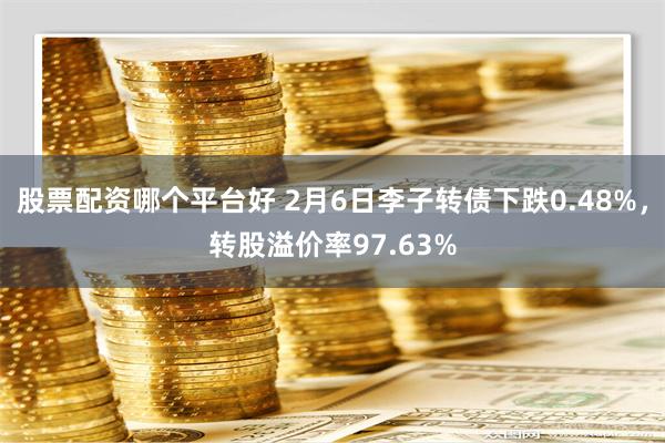 股票配资哪个平台好 2月6日李子转债下跌0.48%，转股溢价率97.63%