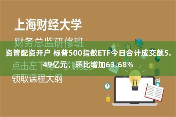 资管配资开户 标普500指数ETF今日合计成交额5.49亿元，环比增加63.68%